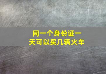 同一个身份证一天可以买几辆火车