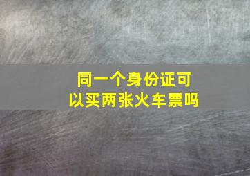 同一个身份证可以买两张火车票吗