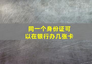 同一个身份证可以在银行办几张卡