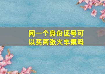 同一个身份证号可以买两张火车票吗