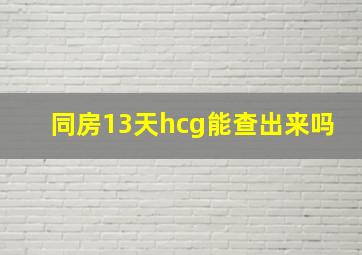 同房13天hcg能查出来吗