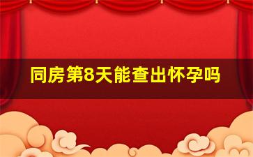 同房第8天能查出怀孕吗