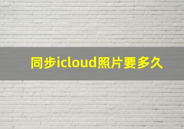 同步icloud照片要多久