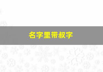 名字里带叔字