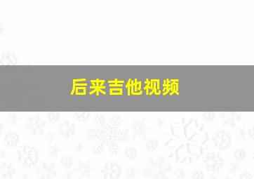 后来吉他视频