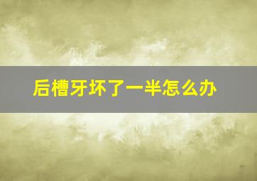 后槽牙坏了一半怎么办