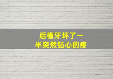 后槽牙坏了一半突然钻心的疼