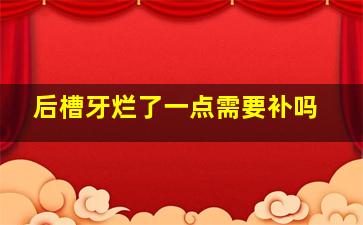 后槽牙烂了一点需要补吗