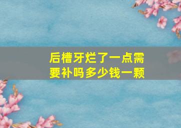 后槽牙烂了一点需要补吗多少钱一颗