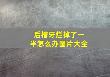 后槽牙烂掉了一半怎么办图片大全