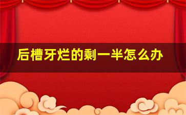 后槽牙烂的剩一半怎么办