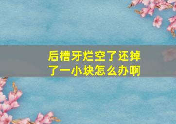 后槽牙烂空了还掉了一小块怎么办啊