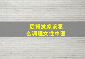 后背发凉该怎么调理女性中医