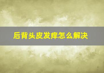 后背头皮发痒怎么解决