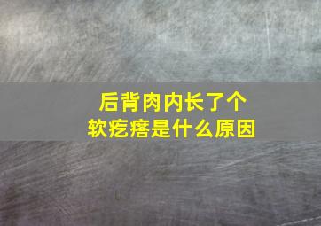 后背肉内长了个软疙瘩是什么原因