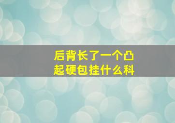 后背长了一个凸起硬包挂什么科