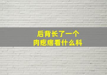 后背长了一个肉疙瘩看什么科