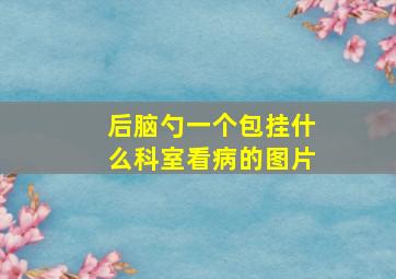 后脑勺一个包挂什么科室看病的图片