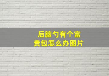 后脑勺有个富贵包怎么办图片