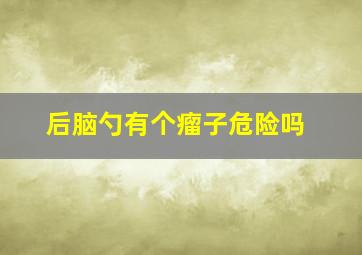 后脑勺有个瘤子危险吗