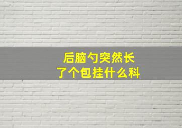 后脑勺突然长了个包挂什么科