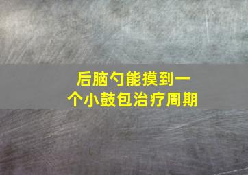 后脑勺能摸到一个小鼓包治疗周期