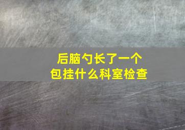 后脑勺长了一个包挂什么科室检查