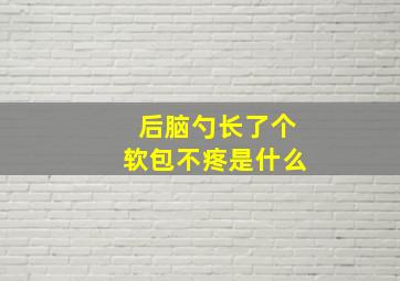 后脑勺长了个软包不疼是什么