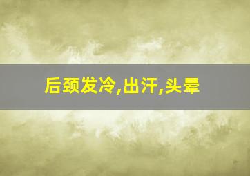 后颈发冷,出汗,头晕