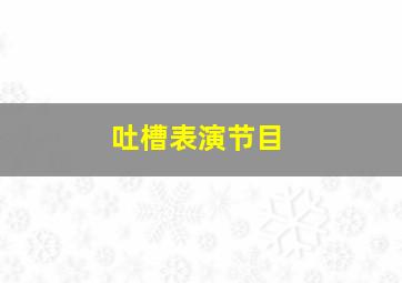 吐槽表演节目