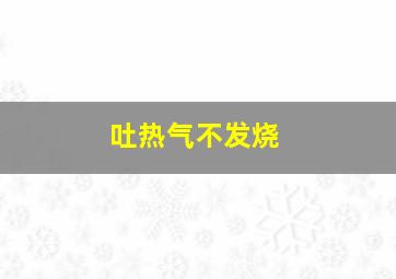 吐热气不发烧