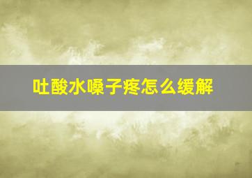 吐酸水嗓子疼怎么缓解