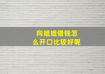 向姐姐借钱怎么开口比较好呢