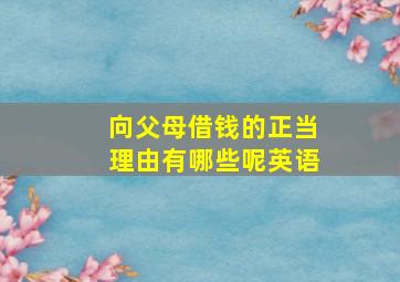 向父母借钱的正当理由有哪些呢英语