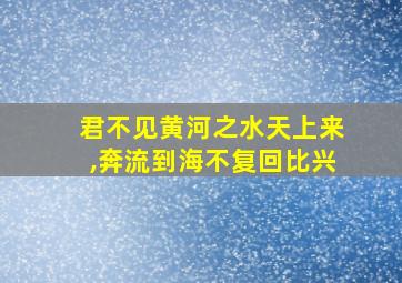 君不见黄河之水天上来,奔流到海不复回比兴