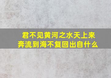 君不见黄河之水天上来奔流到海不复回出自什么