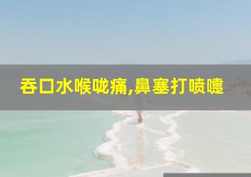 吞口水喉咙痛,鼻塞打喷嚏