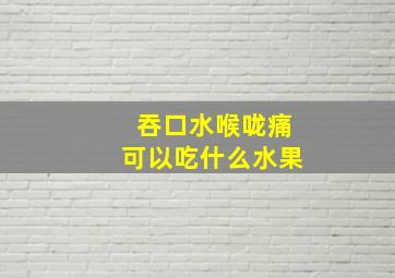 吞口水喉咙痛可以吃什么水果