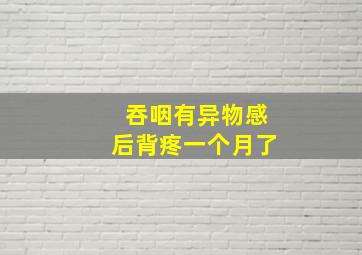 吞咽有异物感后背疼一个月了