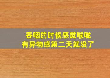 吞咽的时候感觉喉咙有异物感第二天就没了