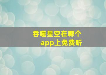 吞噬星空在哪个app上免费听