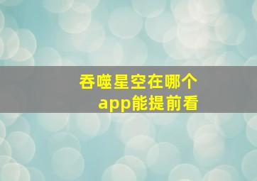 吞噬星空在哪个app能提前看