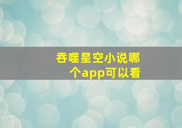 吞噬星空小说哪个app可以看