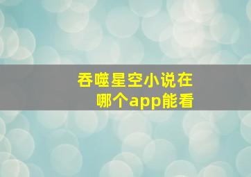 吞噬星空小说在哪个app能看