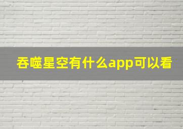 吞噬星空有什么app可以看