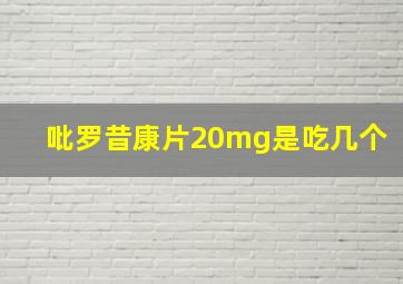 吡罗昔康片20mg是吃几个