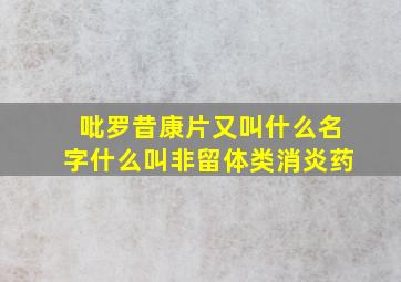 吡罗昔康片又叫什么名字什么叫非留体类消炎药