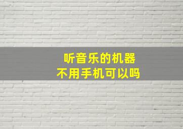 听音乐的机器不用手机可以吗