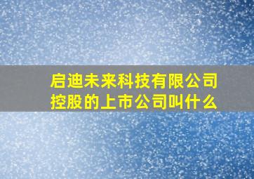 启迪未来科技有限公司控股的上市公司叫什么