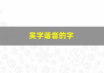 吴字谐音的字